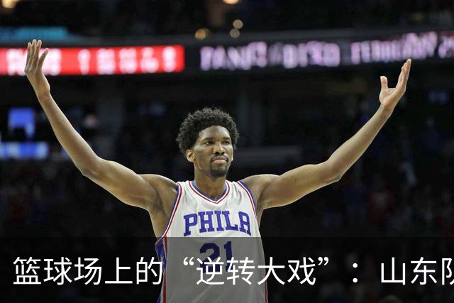 篮球场上的“逆转大戏”：山东队给广东队上了生动一课！